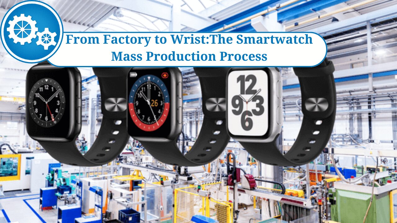 From Factory to Wrist: The Smartwatch Mass Production Process