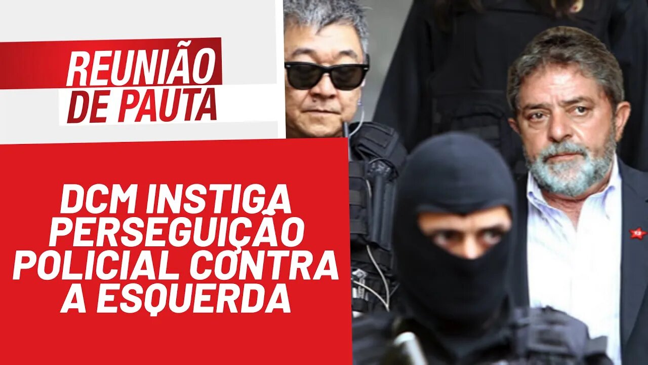 DCM instiga perseguição policial contra a esquerda - Reunião de Pauta nº 879 - 13/01/22