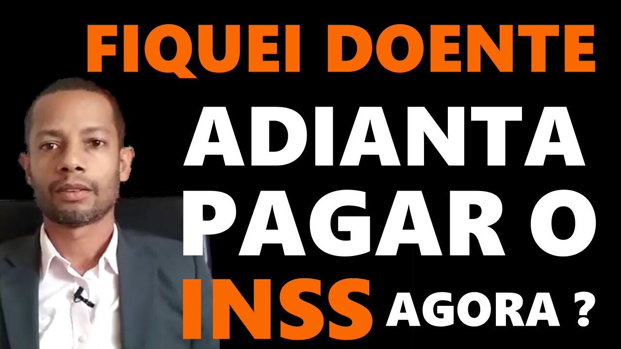 FIQUEI DOENTE ADIANTA PAGAR O INSS