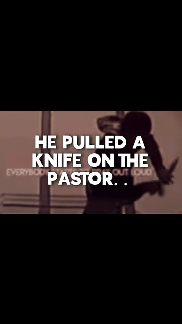 he PULLED A KNIFE on the pastor......