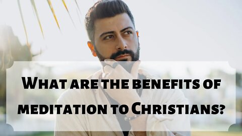 What are the benefits of meditation to Christians?