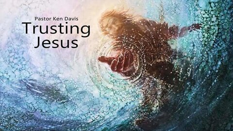"Trusting Jesus" Pastor Ken Davis 08-20-22