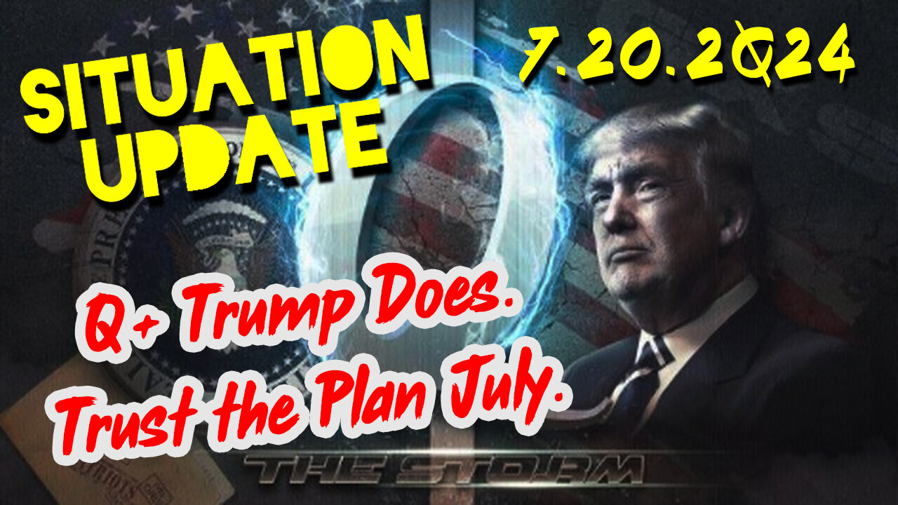 Situation Update 7.20.2Q24 ~ Q+ Trump Does. Trust the Plan July.