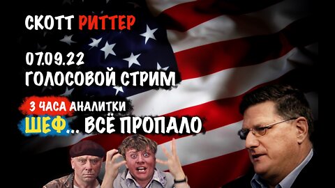 Голосовой стрим 07.09.22 Шеф...все пропало| Скотт Риттер | Scott Ritter
