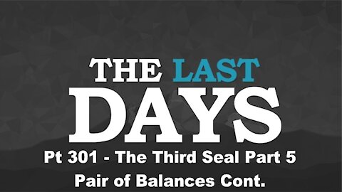 The Third Seal Part 5 - Pair of Balances Cont. - The Last Days Pt 301