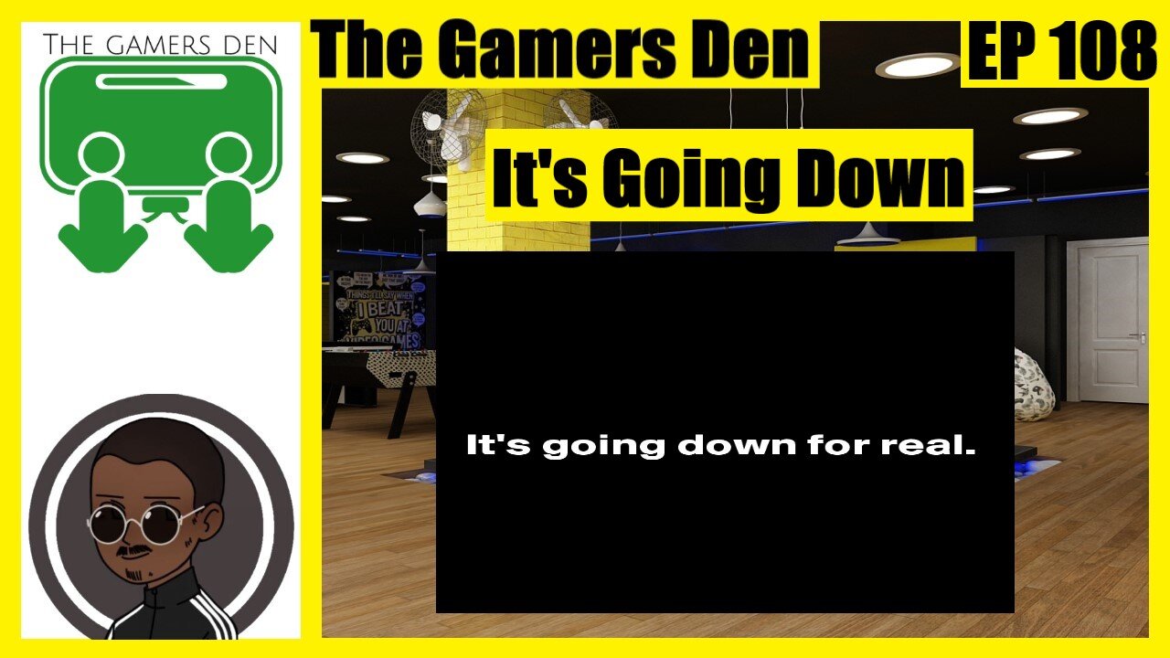 The Gamers Den EP 108 - It's Going Down