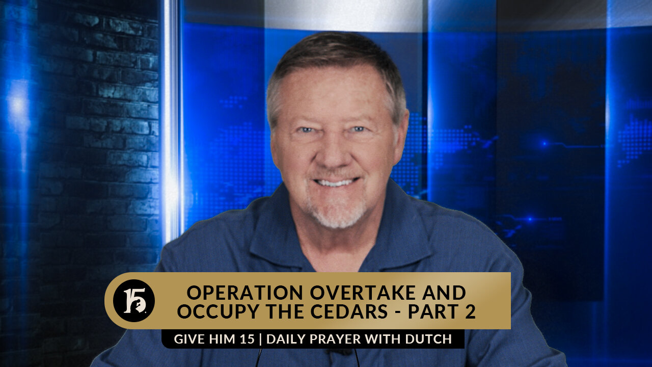 Overtake And Occupy The Cedars - Part 2 | Give Him 15: Daily Prayer with Dutch | April 12, 2023