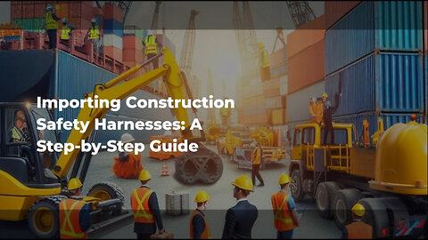 Master the Importation of Construction Safety Harnesses: A Guide for Importers
