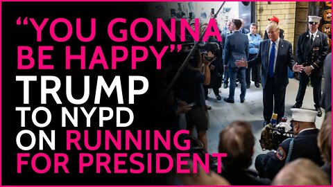 "You gonna be happy", Trump to NYPD on whether he will run for President.