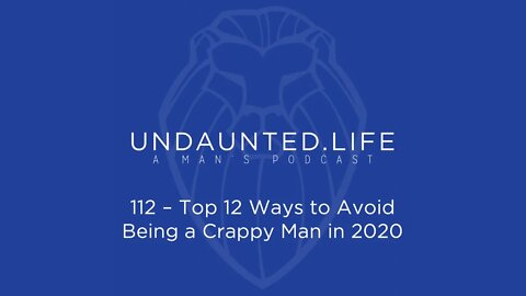 112 - Top 12 Ways to Avoid Being a Crappy Man in 2020