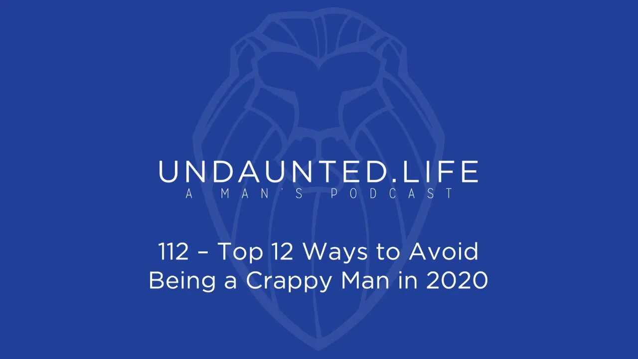 112 - Top 12 Ways to Avoid Being a Crappy Man in 2020