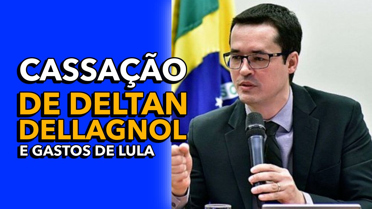 GASTOS DE LULA E CASSAÇÃO DE DELTAN DELLAGNOL.