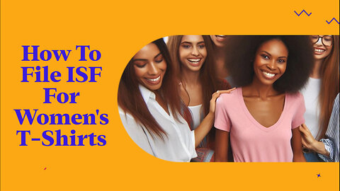 Demystifying the ISF: Filing Importer Security Filings for Women's T-Shirts