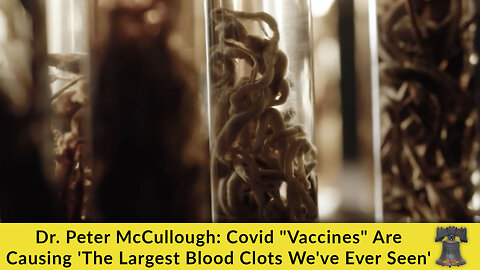 Dr. Peter McCullough: Covid "Vaccines" Are Causing 'The Largest Blood Clots We've Ever Seen'
