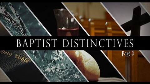 THE BAPTIST DISTINCTIVES, Series Final, Part 3