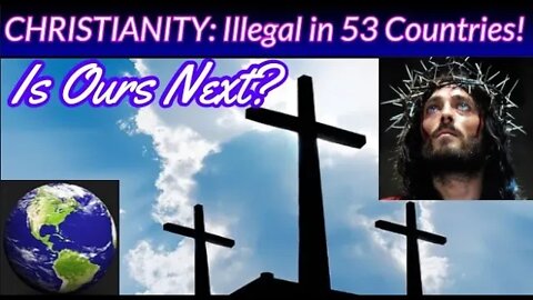 CHRISTIANITY: Illegal in 53 Countries! Is Ours Next? Churches Move Toward Apostasy