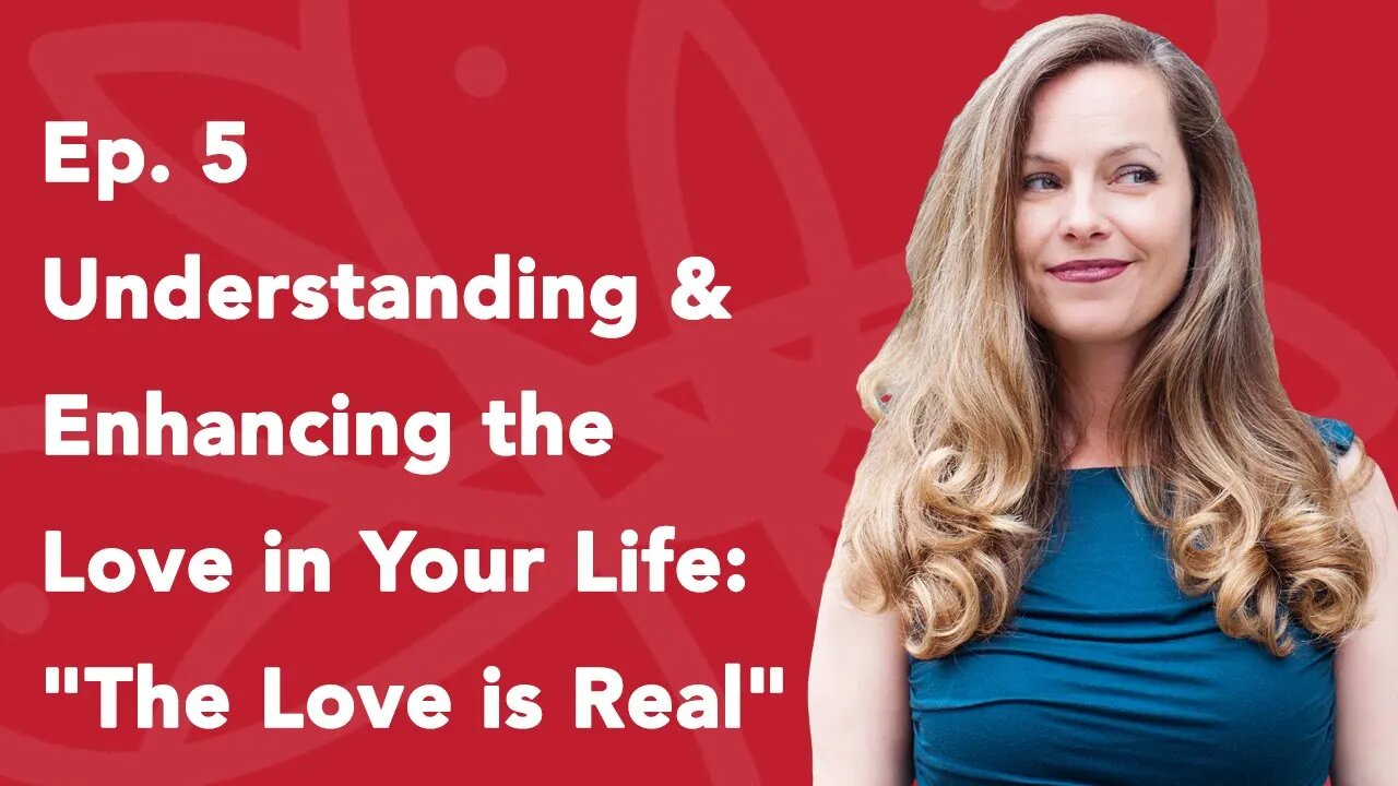 Ep. 5 Understanding & Enhancing the Love in Your Life: "The Love is Real" - Part 1