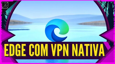 Microsoft Edge Irá Ter VPN Nativa | O que esperar?