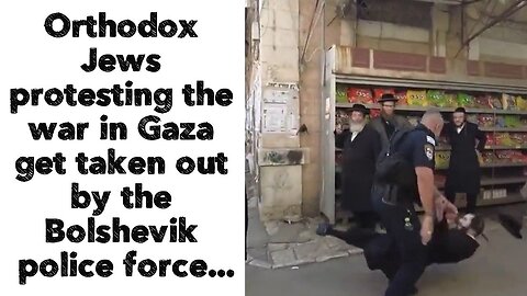 Orthodox Jews protesting the war in Gaza get taken out by the Bolshevik police force.