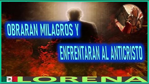 OBRARAN MILAGROS Y ENFRENTARAN AL ANTICRISTO - MENSAJE DE SAN MIGUEL ARCANGEL A LORENA