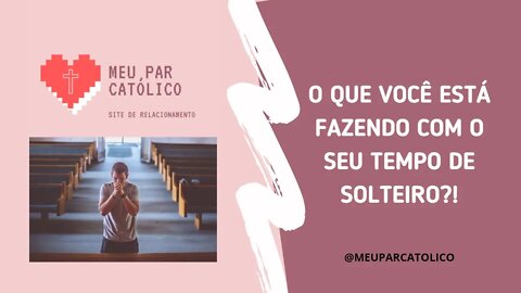 O que você está fazendo com o seu TEMPO DE SOLTEIRO?! Site Meu Par Católico /Site de relacionamentos