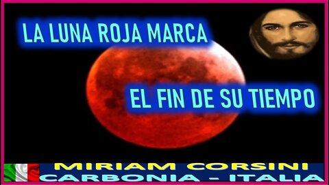 LA LUNA ROJA MARCA EL FIN DE SU TIEMPO - MENSAJE DE JESUCRISTO REY A MIRIAM CORSINI