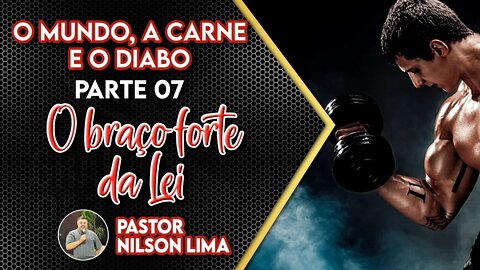 O mundo, a carne e o diabo - Parte 7 - O forte braço da Lei - Pr. Nilson Lima #DEVOCIONAL