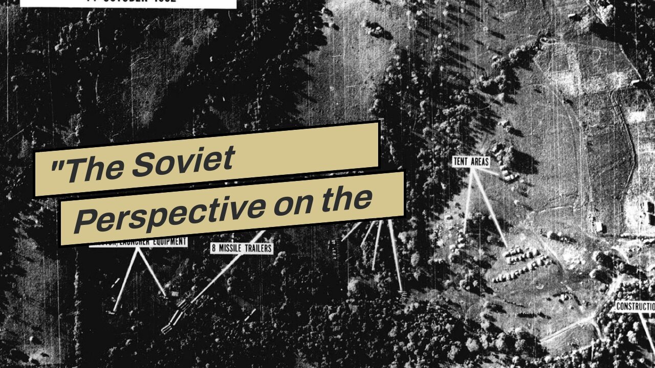 "The Soviet Perspective on the Cuban Missile Crisis: Understanding Their Actions and Motivation...