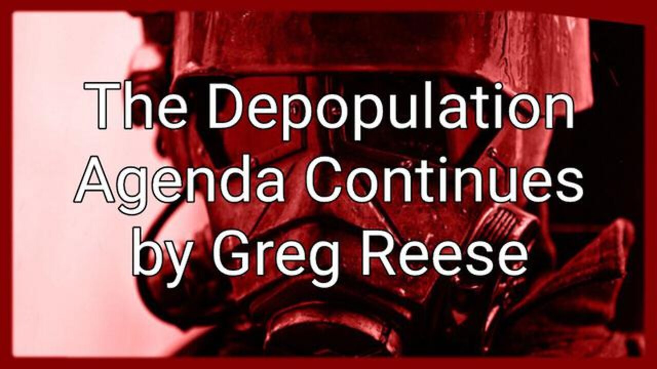 The Depopulation Agenda Continues- The Greg Reese Report