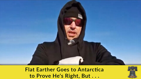 Flat Earther Goes to Antarctica to Prove He's Right, But . . .