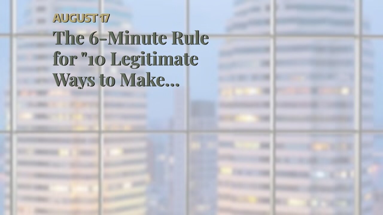 The 6-Minute Rule for "10 Legitimate Ways to Make Money Online"