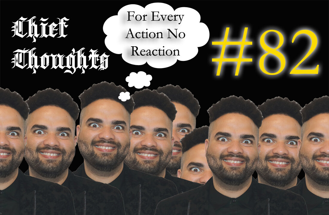 Chief Thoughts #082: For Every Action No Reaction