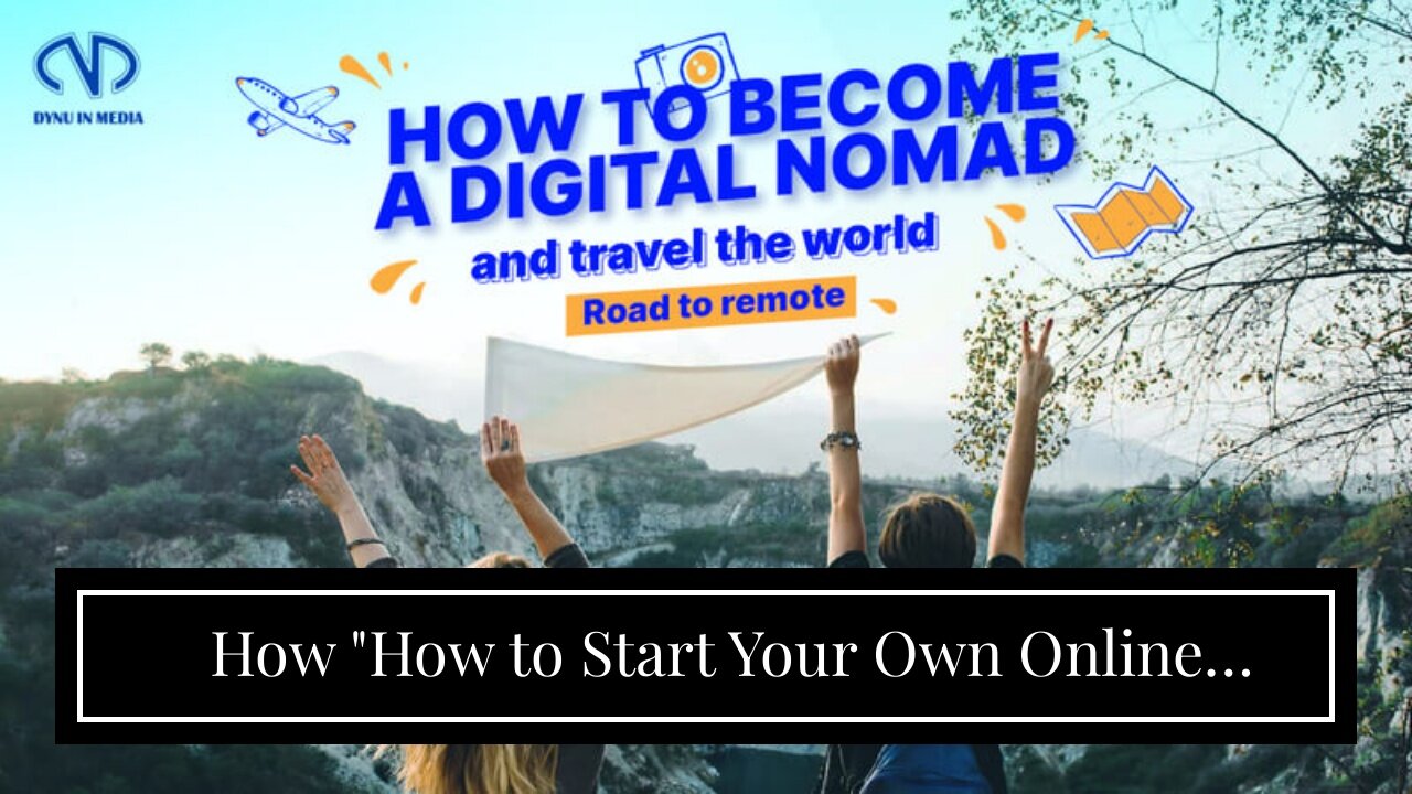 How "How to Start Your Own Online Business and Become a Digital Nomad" can Save You Time, Stres...