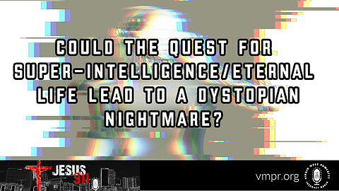 28 Mar 23, Jesus 911: Quest for Super-Intelligence/Eternal Life Lead to a Dystopian Nightmare?