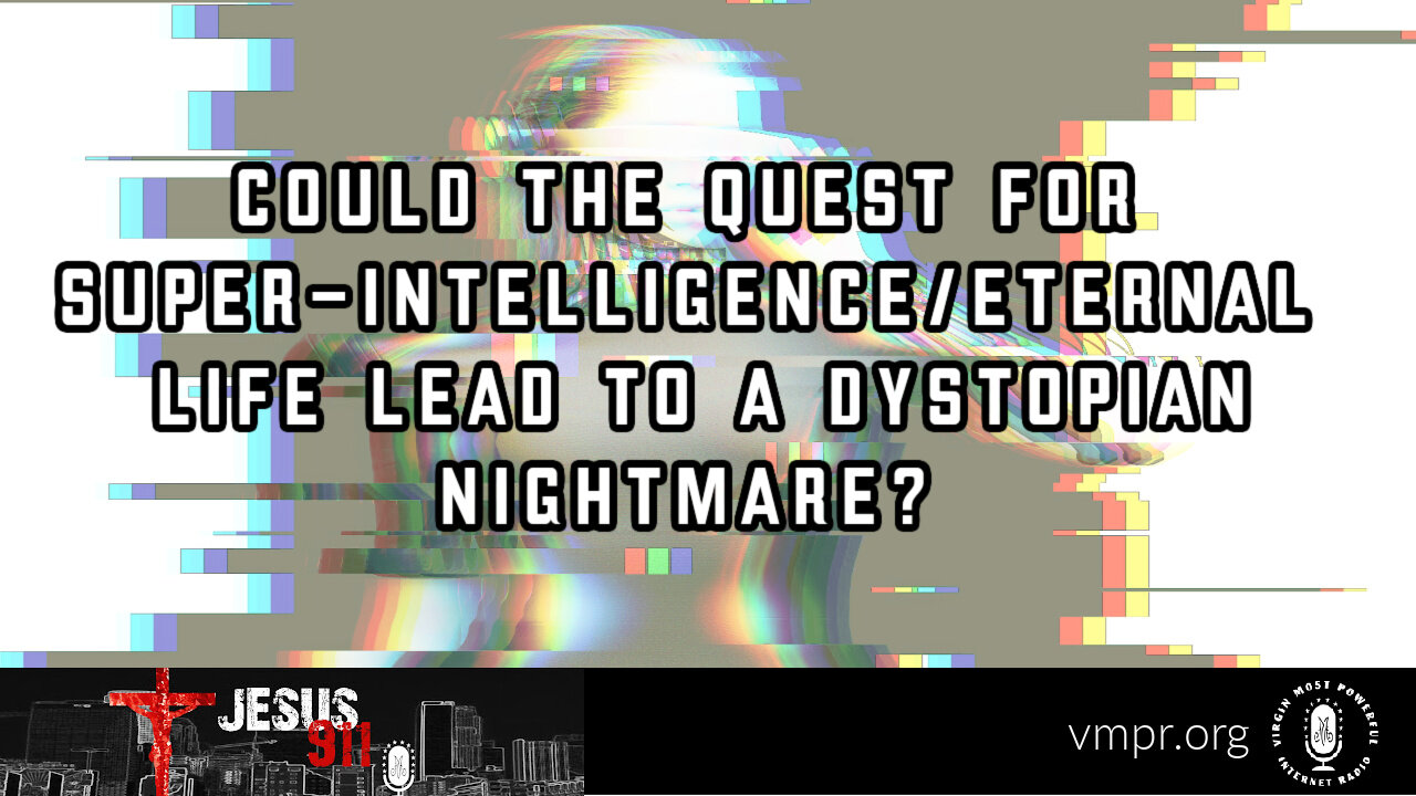 28 Mar 23, Jesus 911: Quest for Super-Intelligence/Eternal Life Lead to a Dystopian Nightmare?