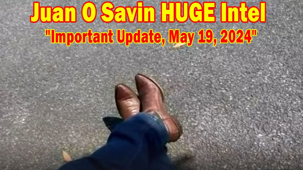 Juan O Savin HUGE Intel: "Juan O Savin Important Update, May 19, 2024"