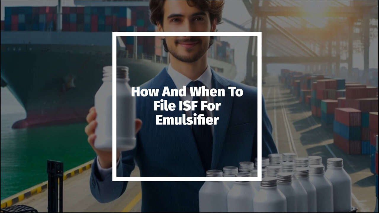 Mastering ISF Filing for Emulsifiers: A Guide for Importers