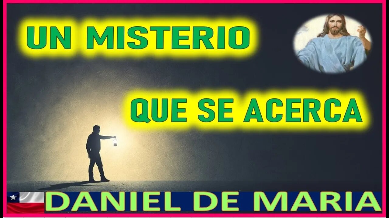 UN MISTERIO QUE SE ACERCA - MENSAJE DE JESUCRISTO A DANIEL DE MARIA