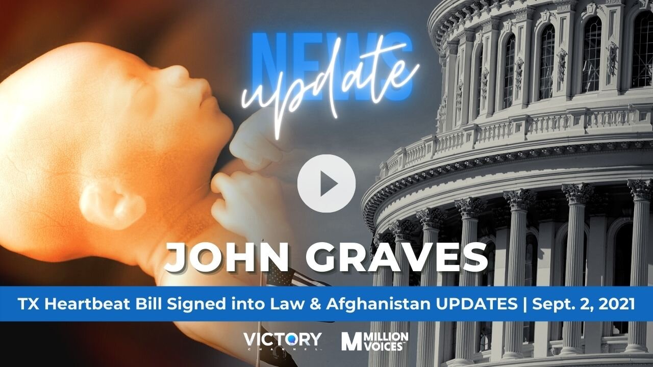 TX Heartbeat Bill Signed into Law & Afghanistan UPDATES