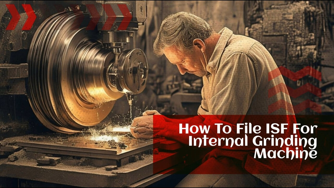 Mastering the ISF: Filing for an Internal Grinding Machine with Confidence