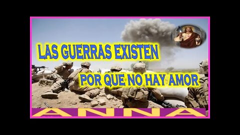 LAS GUERRAS EXISTEN POR QUE NO HAY AMOR - MENSAJE DE JESUCRISTO REY A ANNA