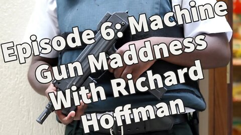 Episode 6: *BREAKING NEWS* & Machine Gun Madness with Richard Hoffman