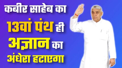 कबीर साहेब का 13वां पंथ ही अज्ञान का अंधेरा हटाएगा | Sant Rampal Ji Satsang | SATLOK ASHRAM