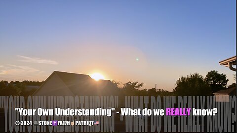 "Your Own Understanding" - What do we REALLY know?