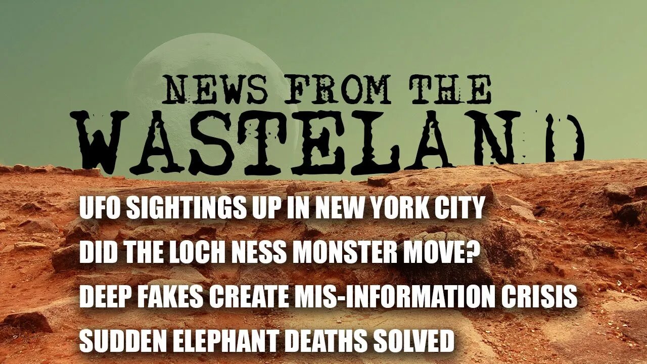 NYC UFOS, The Loch Ness Monster, Deep Fakes and Elephant Deaths on News from the Wasteland