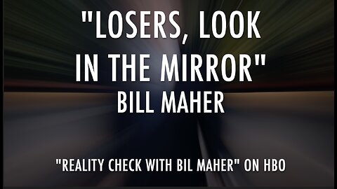 "LOSERS, LOOK IN THE MIRROR" - BILL MAHER