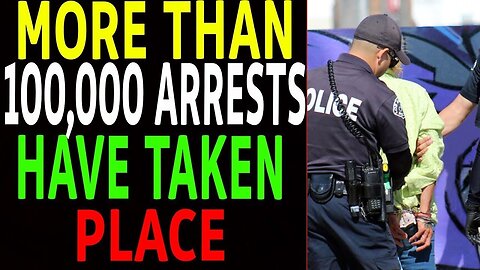 MORE THAN 100, 000 ARRESTS ARE TAKEN PLACE UPDATE TODAY