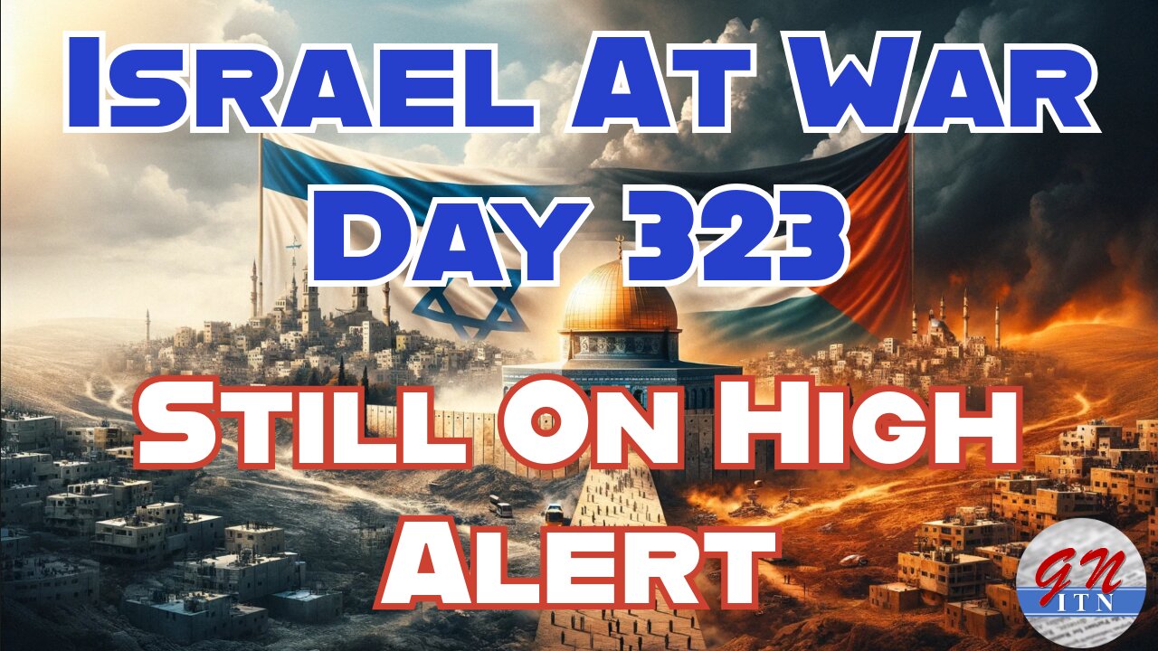 GNITN Special Edition Israel At War Day 323: Still On High Alert