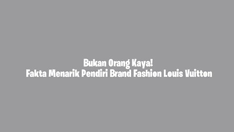 Bukan Orang Kaya! Fakta Menarik Pendiri Brand Fashion Louis Vuitton