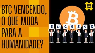 O que muda para a humanidade se o Bitcoin vencer? - [CORTE]